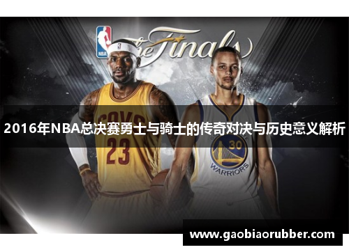 2016年NBA总决赛勇士与骑士的传奇对决与历史意义解析