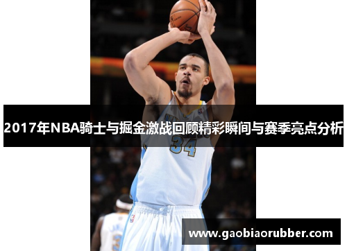 2017年NBA骑士与掘金激战回顾精彩瞬间与赛季亮点分析