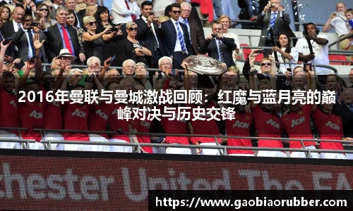 2016年曼联与曼城激战回顾：红魔与蓝月亮的巅峰对决与历史交锋