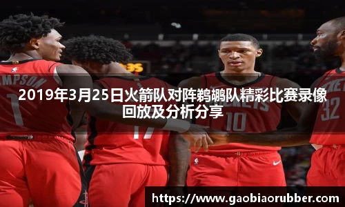 2019年3月25日火箭队对阵鹈鹕队精彩比赛录像回放及分析分享