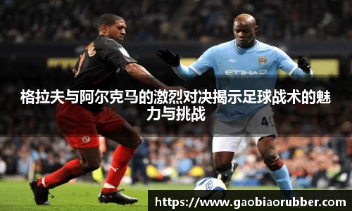 格拉夫与阿尔克马的激烈对决揭示足球战术的魅力与挑战