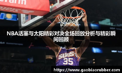 NBA活塞与太阳精彩对决全场回放分析与精彩瞬间回顾