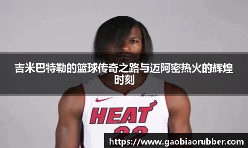 吉米巴特勒的篮球传奇之路与迈阿密热火的辉煌时刻