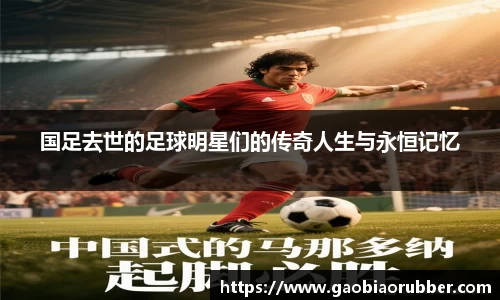 国足去世的足球明星们的传奇人生与永恒记忆
