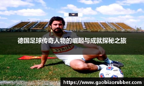 德国足球传奇人物的崛起与成就探秘之旅