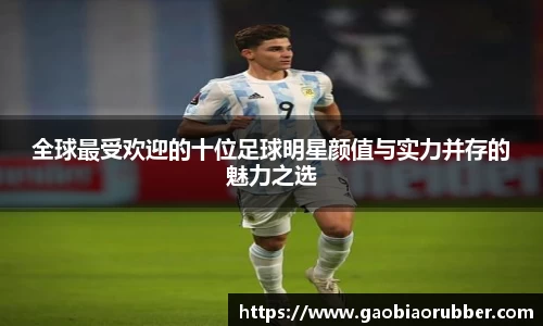 全球最受欢迎的十位足球明星颜值与实力并存的魅力之选